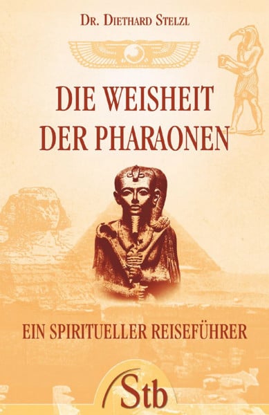 Stelzl, Diethard Die Weisheit der Pharaonen: Ein spiritueller Reiseführer