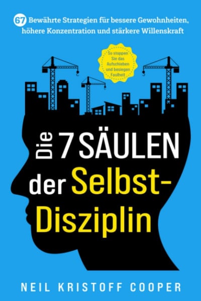 Cooper, Neil Die 7 Säulen der Selbstdisziplin: 67 bewährte Strategien für bessere Gewohnheiten, höhere Konzentration und stärkere Willenskraft. So stoppen Sie das Aufschieben und besiegen Faulheit