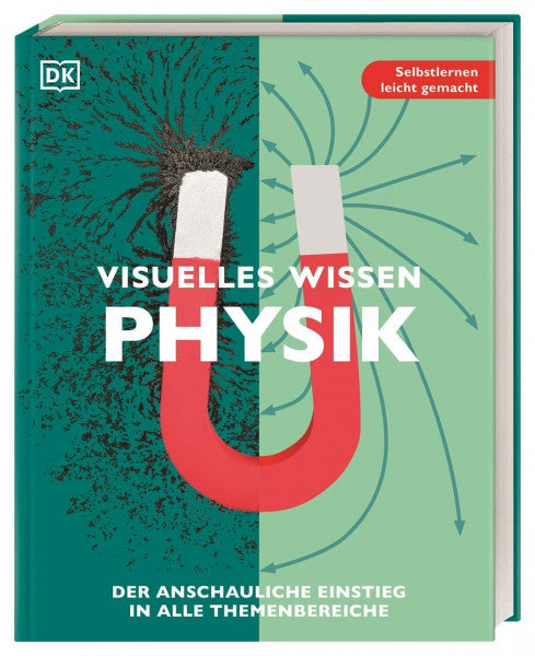 DK Verlag Visuelles Wissen. Physik: Der anschauliche Einstieg in alle Themenbereiche. Schulbegleitend für Schüler*innen ab 12 Jahren bis zum Abschluss