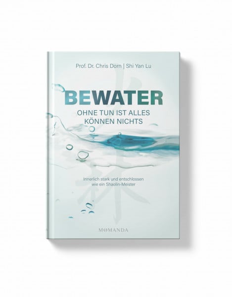 Lu, Shaolin-Meister Shi Yan BEWATER – Ohne Tun ist alles Können nichts: Innerlich stark und entschlossen wie ein Shaolin-Meister
