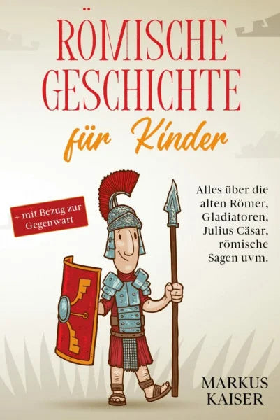 Kaiser, Markus Römische Geschichte für Kinder: Alles über die alten Römer, Gladiatoren, Julius Cäsar, römische Sagen uvm. + mit Bezug zur Gegenwart