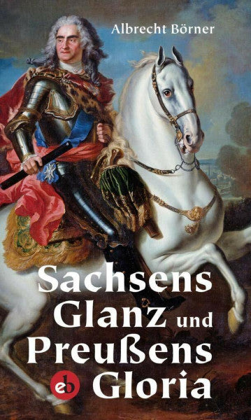 Börner, Albrecht Sachsens Glanz und Preußens Gloria