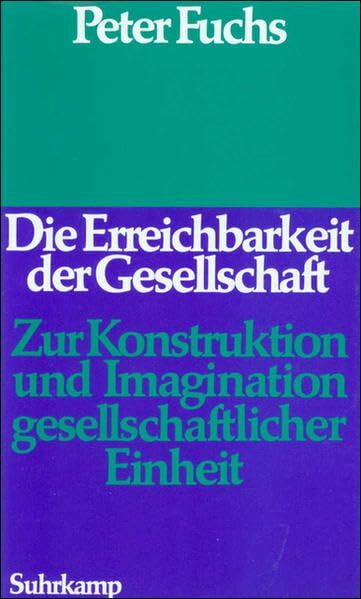 Fuchs, Peter Die Erreichbarkeit der Gesellschaft: Zur Konstruktion und Imagination gesellschaftlicher Einheit