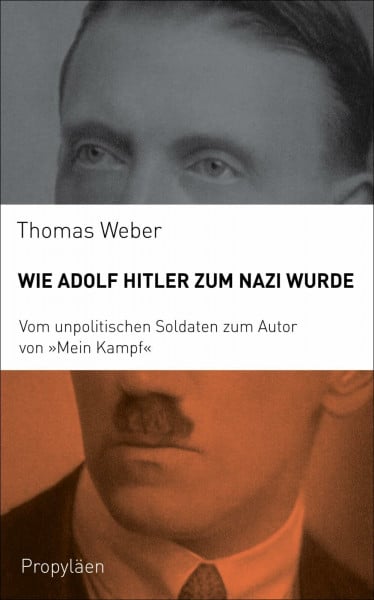 Weber, Thomas Wie Adolf Hitler zum Nazi wurde: Vom unpolitischen Soldaten zum Autor von „Mein Kampf“