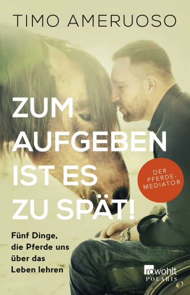 Ameruoso, Timo Zum Aufgeben ist es zu spät!: Fünf Dinge, die Pferde uns über das Leben lehren