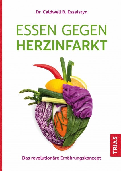 Esselstyn, Caldwell B. Essen gegen Herzinfarkt: Das revolutionäre Ernährungskonzept