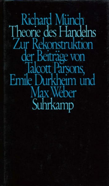 Münch, Richard Theorie des Handelns: Zur Rekonstruktion der Beiträge von Talcott Parsons, Emile Durkheim und Max Weber