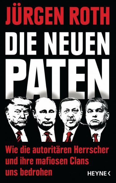 Roth, Jürgen Die neuen Paten: Trump, Putin, Erdogan, Orbán & Co. - Wie die autoritären Herrscher und ihre mafiosen Clans uns bedrohen