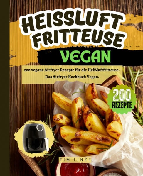 Linze, Tim Heißluftfritteuse Vegan: 200 vegane Airfryer Rezepte für die Heißluftfritteuse. Das Airfryer Kochbuch Vegan.