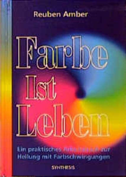 Schuler, A H Farbe ist Leben: Ein praktisches Arbeitsbuch zur Heilung mit Farbschwingungen