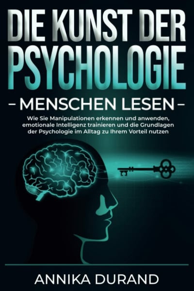Durand, Annika DIE KUNST DER PSYCHOLOGIE - Menschen lesen: Wie Sie Manipulationen erkennen und anwenden, emotionale Intelligenz trainieren und die Grundlagen der Psychologie im Alltag zu Ihrem Vorteil nutzen