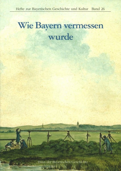 Frank Holl Wie Bayern vermessen wurde (Hefte zur Bayerischen Geschichte und Kultur)