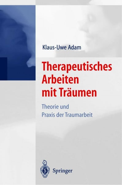 Adam, Klaus-Uwe Therapeutisches Arbeiten mit Träumen: Theorie und Praxis der Traumarbeit