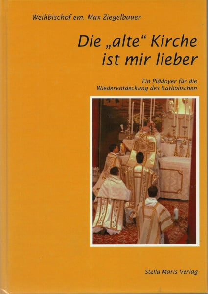 Ziegelbauer, Max Die 'alte' Kirche ist mir lieber: Ein Plädoyer für die Wiederentdeckung des Katholischen