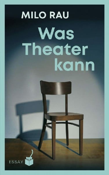 Rau, Milo Was Theater kann: Essays und Gespräche