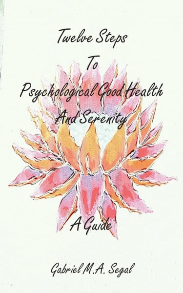Segal, Gabriel M. A. Twelve Steps to Psychological Good Health and Serenity - A Guide