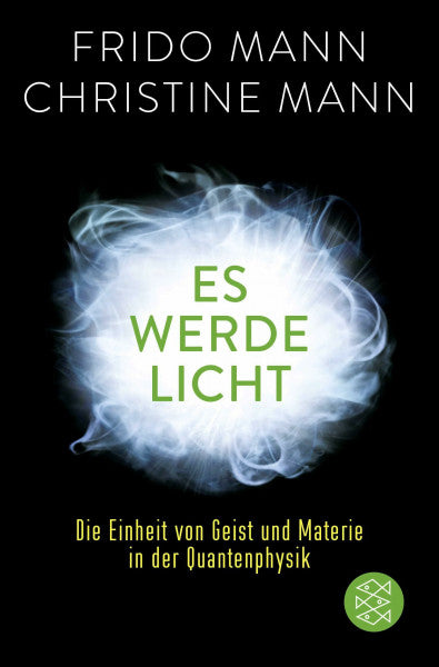 Mann, Frido Es werde Licht: Die Einheit von Geist und Materie in der Quantenphysik