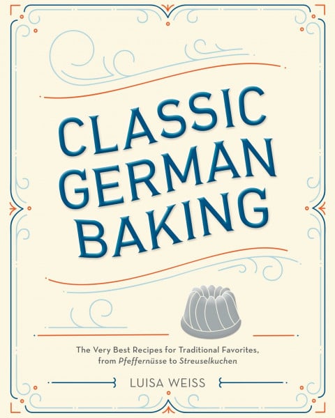 Weiss, Luisa Classic German Baking: The Very Best Recipes for Traditional Favorites, from Pfeffernüsse to Streuselkuchen