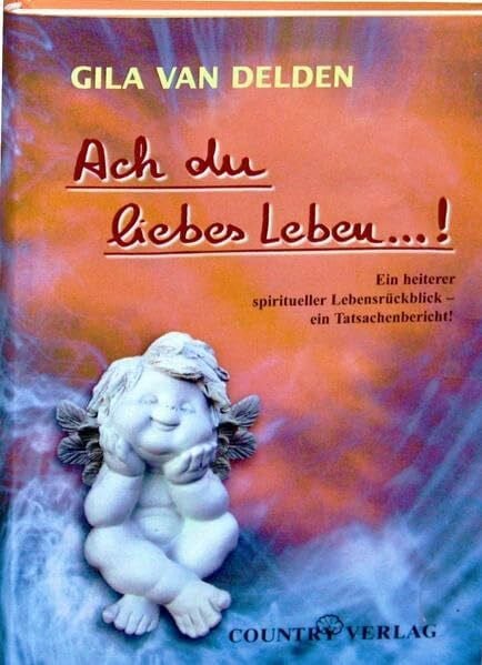 Delden van, Gila Ach du liebes Leben...!: Ein heiterer spiritueller Lebensrückblick - ein Tatsachenbericht