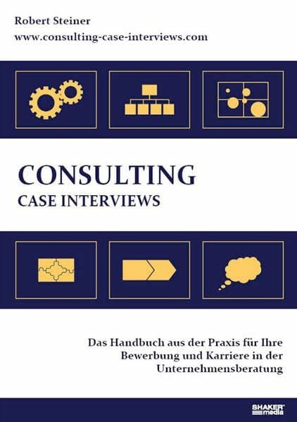 Steiner, Robert Consulting Case Interviews: Das Handbuch aus der Praxis für Ihre Bewerbung und Karriere in der Unternehmensberatung
