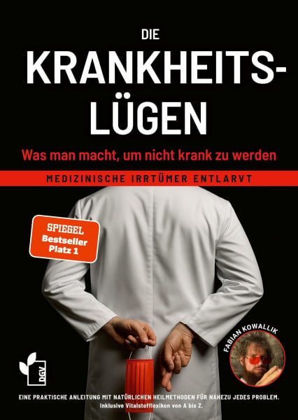 Kowallik, Fabian Die Krankheitslügen - Was man macht, um nicht krank zu werden.: Medizinische Lügen entlarvt - eine praktische Anleitung mit natürlichen Heilmethoden ... inklusive Nährstoff- und Heilpflanzen von A-Z