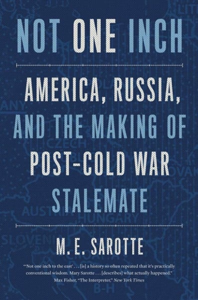 Sarotte, M. E. Not One Inch: America, Russia, and the Making of Post-Cold War Stalemate (The Henry L. Stimson Lectures Series)
