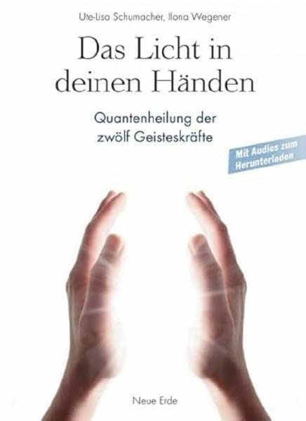 Wegener, Ilona Das Licht in deinen Händen: Quantenheilung der zwölf Geisteskräfte