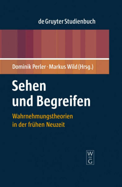 Wild, Markus Sehen und Begreifen: Wahrnehmungstheorien in der frühen Neuzeit (De Gruyter Studienbuch)