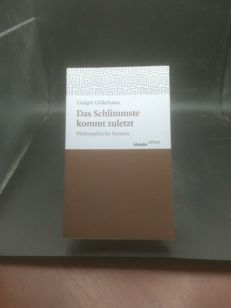 Lutkehaus, Ludger Das Schlimmste kommt zuletzt: Philosophische Bonsais (Schwabe reflexe, Band 16)