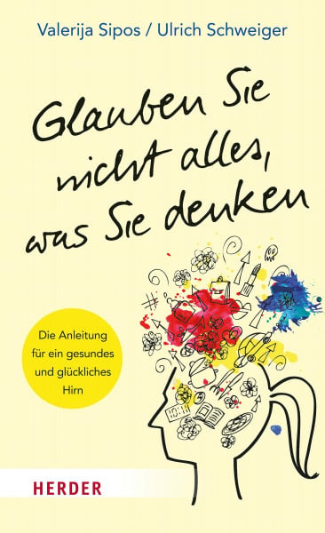 Sipos, Valerija Glauben Sie nicht alles, was Sie denken: Die Anleitung für ein gesundes und glückliches Hirn