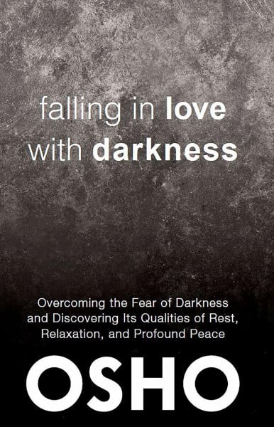 Osho Falling in Love With Darkness: overcoming the fear of darkness and discovering its qualities of rest, relaxation, and profound peace