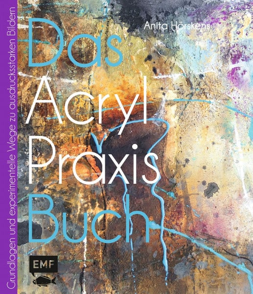 Hörskens, Anita Das Acryl-Praxisbuch: Grundlagen und experimentelle Wege zu schönen Bildern (Das Praxisbuch)