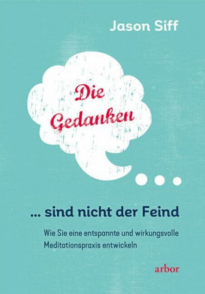 Siff, Jason Die Gedanken sind nicht der Feind: Wie Sie eine entspannte und wirkungsvolle Meditationspraxis entwickeln