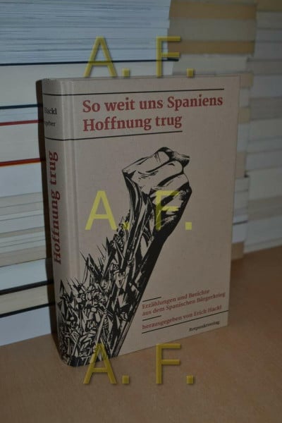 Erich Hackl So weit uns Spaniens Hoffnung trug: Erzählungen und Berichte aus dem Spanischen Bürgerkrieg
