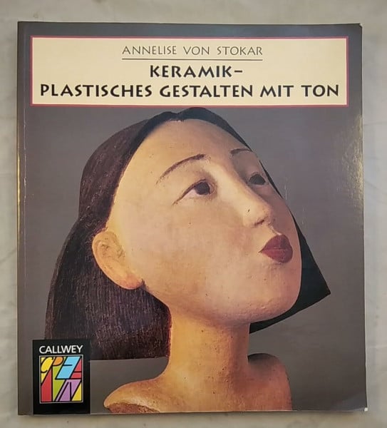 Stokar, Annelise von Keramik - Plastisches Gestalten mit Ton: Von der kleinen Massivplastik bis zur Keramik in der Architektur (Callwey Creativ)