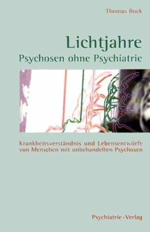 Bock, Thomas Lichtjahre. Psychosen ohne Psychiatrie. Krankheitsverständnis und Lebensentwürfe von Menschen mit unbehandelten Psychosen