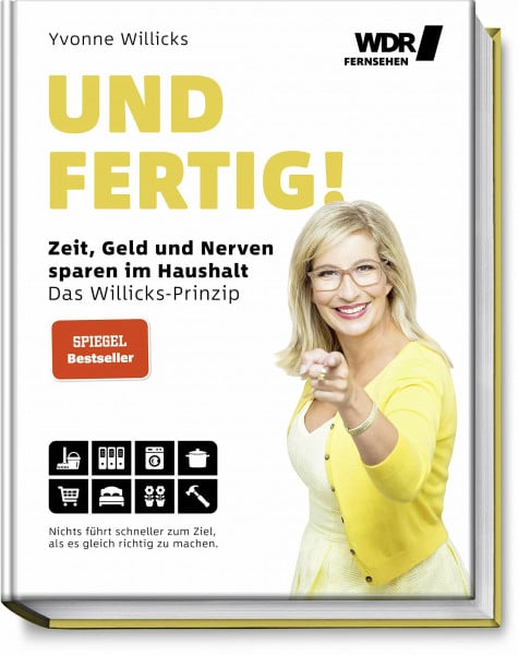 Yvonne Willicks Und FERTIG!: Zeit, Geld und Nerven sparen im Haushalt - Das Willicks-Prinzip - Nichts führt schneller zum Ziel, als es gleich richtig zu machen - ... bequemer & umweltschonender zum Ziel kommen