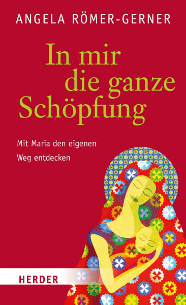 Römer-Gerner, Angela In mir die ganze Schöpfung: Mit Maria den eigenen Weg entdecken