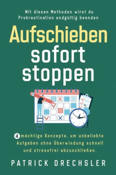 Drechsler, Patrick Aufschieben sofort stoppen: 4 mächtige Konzepte, um unbeliebte Aufgaben ohne Überwindung schnell und stressfrei abzuschließen. Mit diesen Methoden wirst du Prokrastination endgültig beenden
