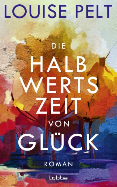 Pelt, Louise Die Halbwertszeit von Glück: Roman. Ein lebenskluger Roman über die große Frage: Was bedeutet eigentlich Glück?