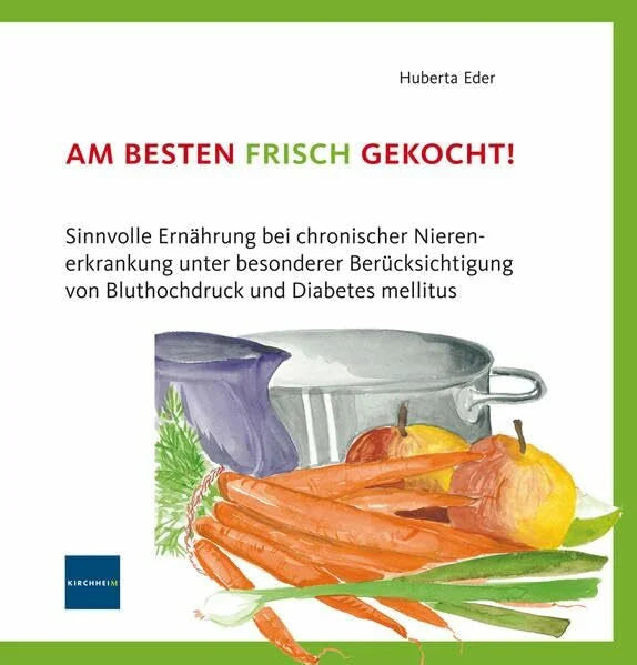 Eder, Huberta Am besten frisch gekocht!: Sinnvolle Ernährung bei chronischer Nierenerkrankung unter besonderer Berücksichtigung von Bluthochdruck und Diabetes mellitus