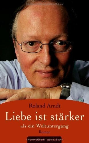 Arndt, Roland Liebe ist stärker als ein Weltuntergang: Das große Gefühl, ein liebender Vater zu sein.