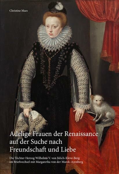 Maßmann, Josè Adelige Frauen der Renaissance auf der Suche nach Freundschaft und LIebe: Die Töchter Herzog Wilhelms V. von Jülich-Kleve-Berg im Briefwechsel mit ... Lokal- und Regionalgeschichte in Leverkusen)