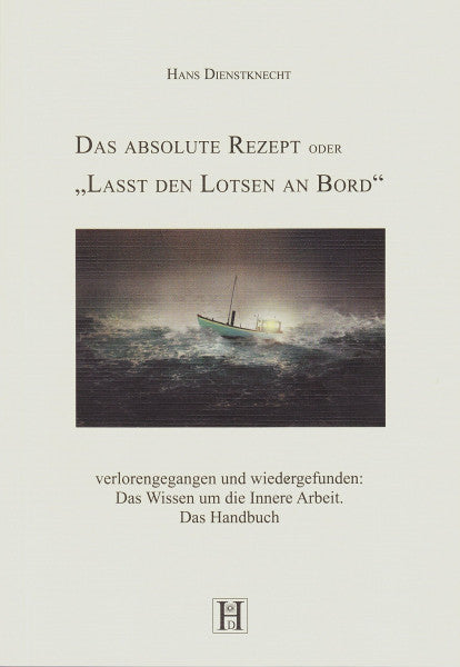 Dienstknecht, Hans Das absolute Rezept oder 'Lasst den Lotsen an Bord': verlorengegangen und wiedergefunden: Das Wissen um die Innere Arbeit