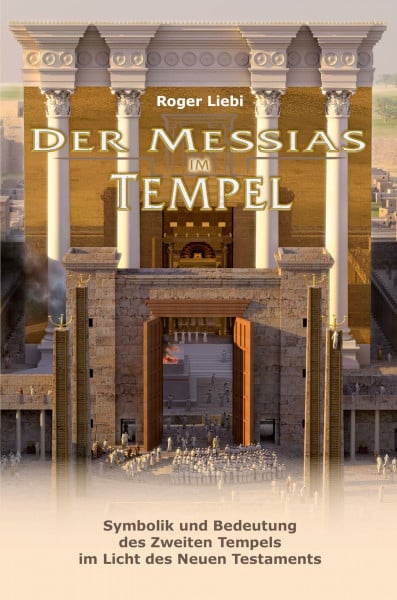 Liebi, Roger Der Messias im Tempel: Symbolik und Bedeutung des Zweiten Tempels im Licht des Neuen Testaments