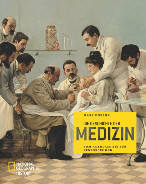 Dobson, Mary Die Geschichte der Medizin (NATIONAL GEOGRAPHIC History, Band 373): Vom Aderlass bis zur Genforschung