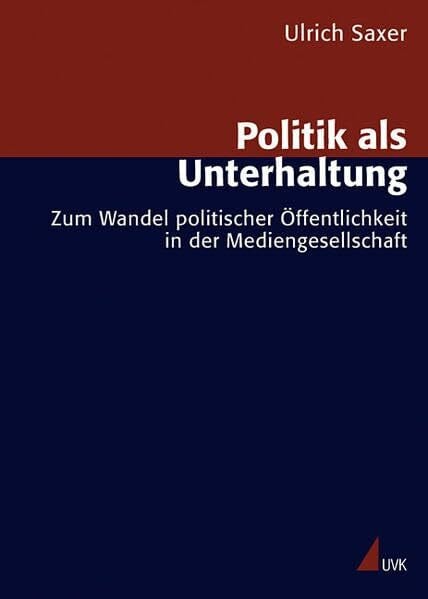 Saxer, Ulrich Politik als Unterhaltung: Zum Wandel politischer Öffentlichkeit in der Mediengesellschaft (Forschungsfeld Kommunikation)