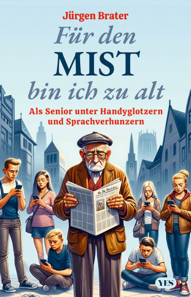 Brater, Jürgen Für den Mist bin ich zu alt: Als Senior unter Handyglotzern und Sprachverhunzern