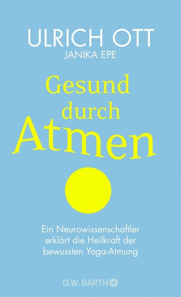 Ott, Dr. Ulrich Gesund durch Atmen: Ein Neurowissenschaftler erklärt die Heilkraft der bewussten Yoga-Atmung | Mit 8-Wochen-Programm zur Stress-Prophylaxe