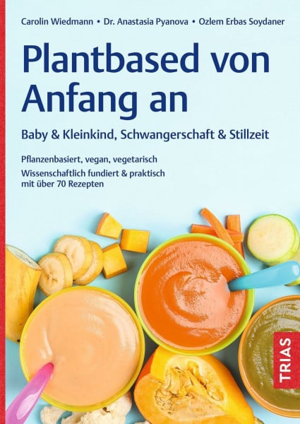 Soydaner, Ozlem Erbas Plantbased von Anfang an: Baby & Kleinkind, Schwangerschaft & Stillzeit: Pflanzenbasiert, vegan, vegetarisch. Wissenschaftlich fundiert & praktisch mit über 70 Rezepten